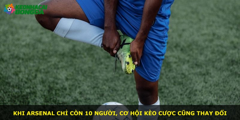 Khi Arsenal chỉ còn 10 người, cơ hội kèo cược cũng thay đổi