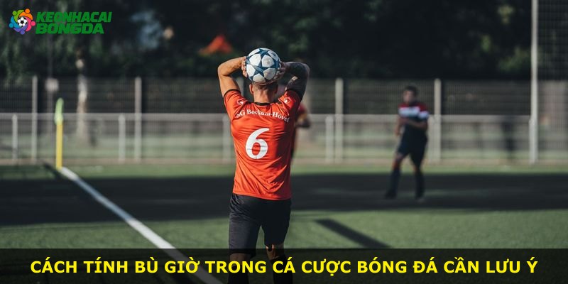 Cách tính bù giờ trong cá cược bóng đá cần lưu ý