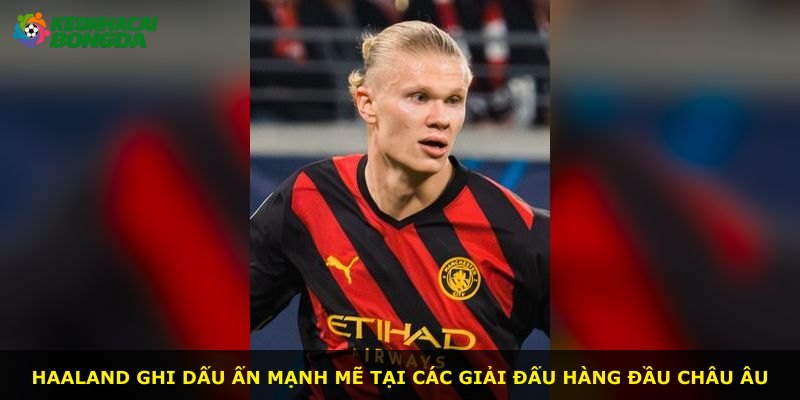 Haaland ghi dấu ấn mạnh mẽ tại các giải đấu hàng đầu châu Âu