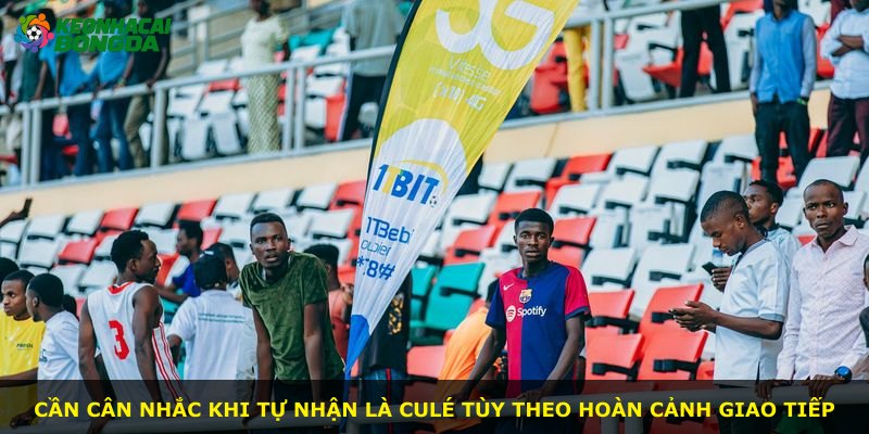 Cần cân nhắc khi tự nhận là Culé tùy theo hoàn cảnh giao tiếp