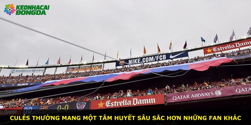 Culés thường mang một tâm huyết sâu sắc hơn những fan khác
