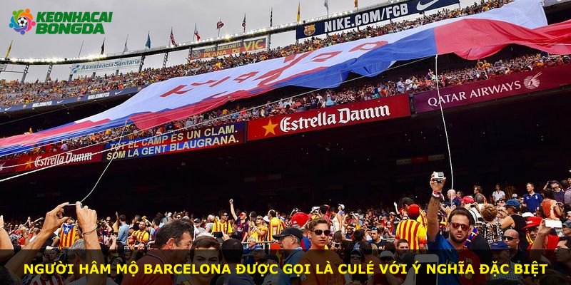 Người hâm mộ Barcelona được gọi là Culé với ý nghĩa đặc biệt