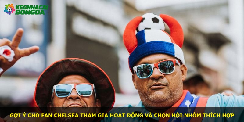 Gợi ý cho fan Chelsea tham gia hoạt động và chọn hội nhóm thích hợp