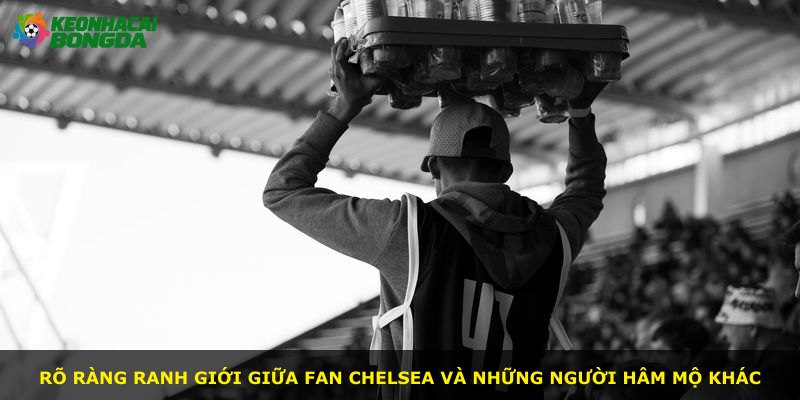 Rõ ràng ranh giới giữa fan Chelsea và những người hâm mộ khác