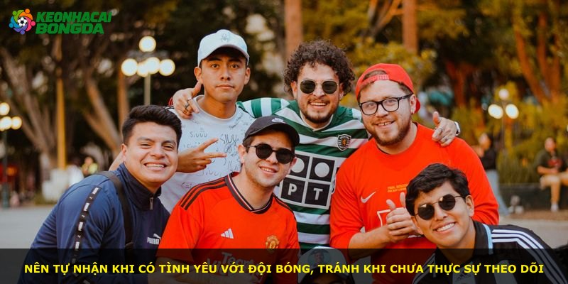 Nên tự nhận khi có tình yêu với đội bóng, tránh khi chưa thực sự theo dõi