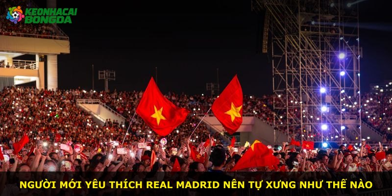 Người mới yêu thích Real Madrid nên tự xưng như thế nào