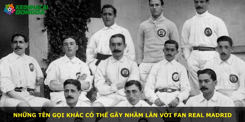 Những tên gọi khác có thể gây nhầm lẫn với fan Real Madrid