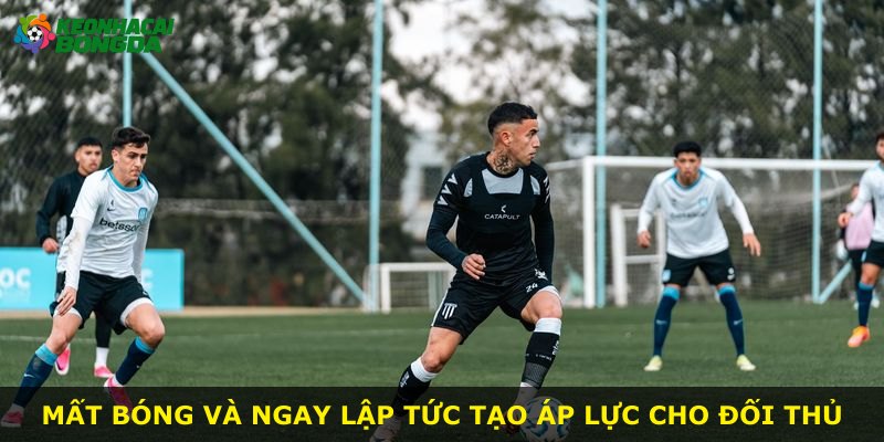 Mất bóng và ngay lập tức tạo áp lực cho đối thủ