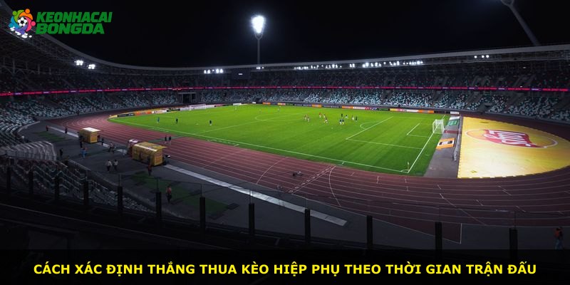 Cách xác định thắng thua kèo hiệp phụ theo thời gian trận đấu