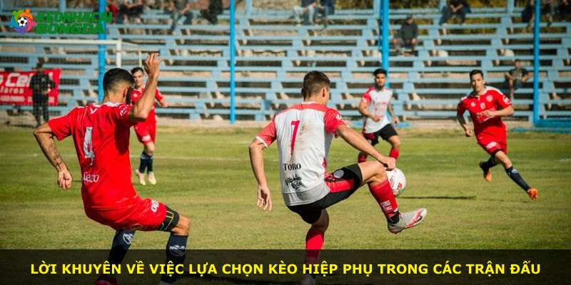 Lời khuyên về việc lựa chọn kèo hiệp phụ trong các trận đấu