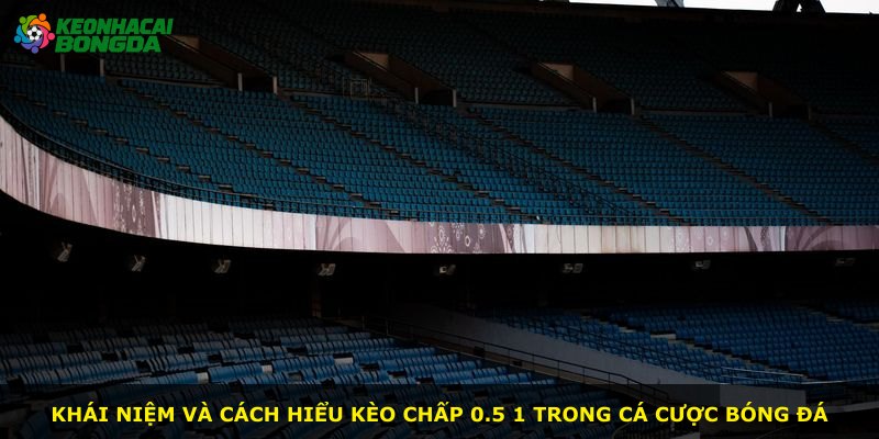 Khái niệm và cách hiểu kèo chấp 0.5 1 trong cá cược bóng đá