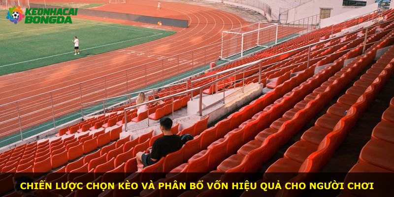 Chiến lược chọn kèo và phân bổ vốn hiệu quả cho người chơi