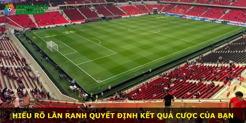 Hiểu rõ lằn ranh quyết định kết quả cược của bạn