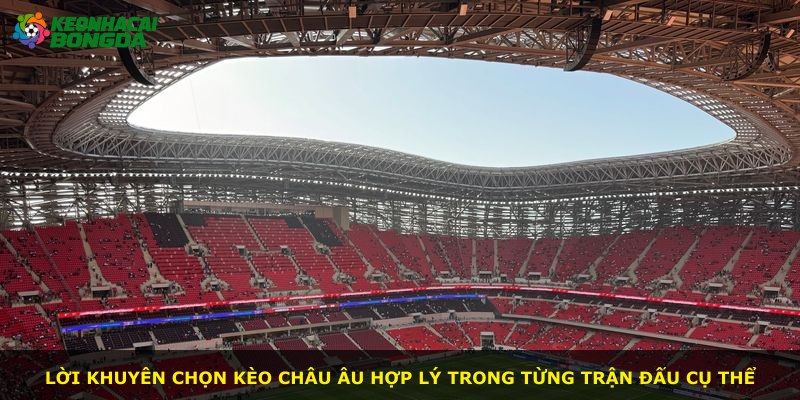 Lời khuyên chọn kèo Châu Âu hợp lý trong từng trận đấu cụ thể