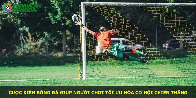 Cược xiên bóng đá giúp người chơi tối ưu hóa cơ hội chiến thắng