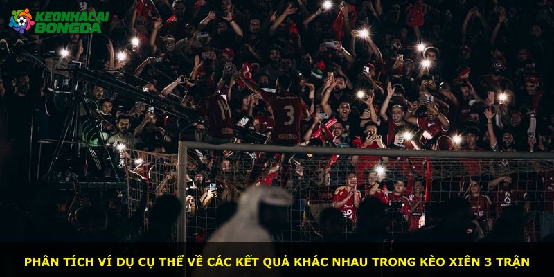 Phân tích ví dụ cụ thể về các kết quả khác nhau trong kèo xiên 3 trận