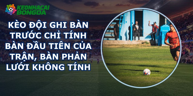 Kèo Đội Ghi Bàn Trước