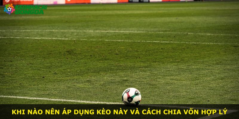 Khi nào nên áp dụng kèo này và cách chia vốn hợp lý