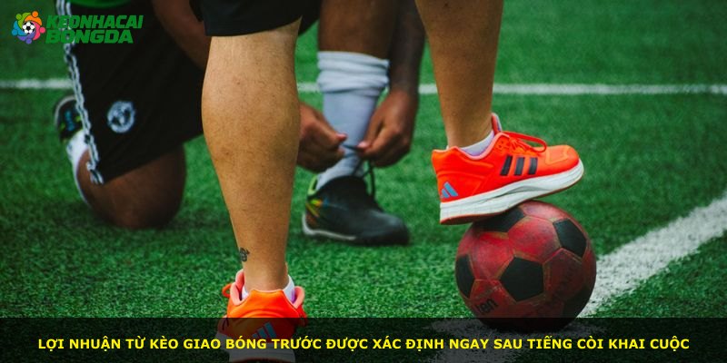 Lợi nhuận từ kèo giao bóng trước được xác định ngay sau tiếng còi khai cuộc