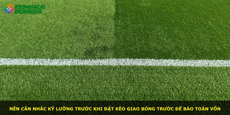 Nên cân nhắc kỹ lưỡng trước khi đặt kèo giao bóng trước để bảo toàn vốn
