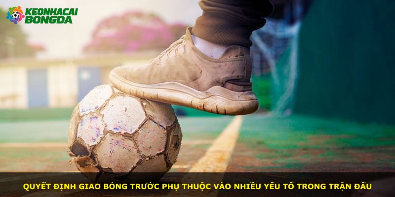 Quyết định giao bóng trước phụ thuộc vào nhiều yếu tố trong trận đấu