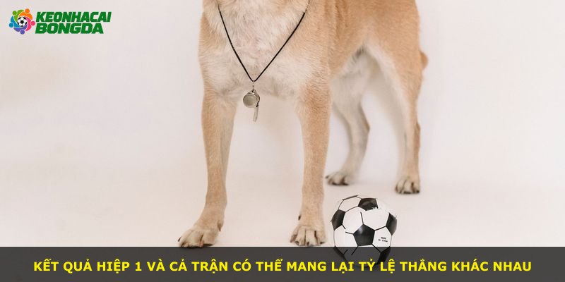 Kết quả hiệp 1 và cả trận có thể mang lại tỷ lệ thắng khác nhau