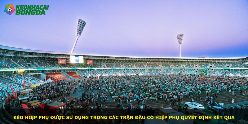 Kèo Hiệp Phụ được sử dụng trong các trận đấu có hiệp phụ quyết định kết quả