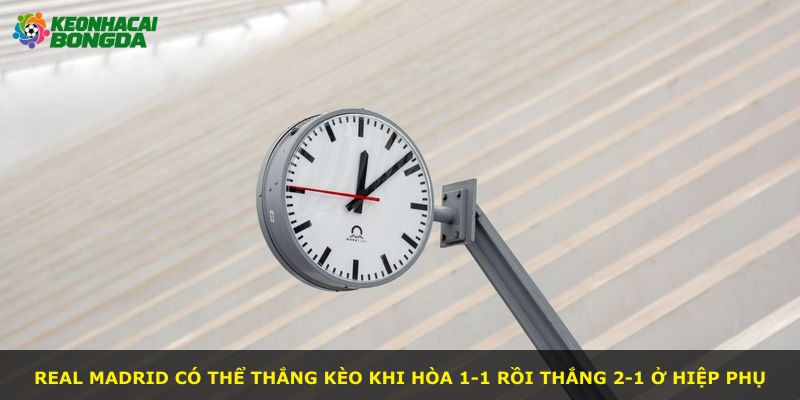 Real Madrid có thể thắng kèo khi hòa 1-1 rồi thắng 2-1 ở hiệp phụ
