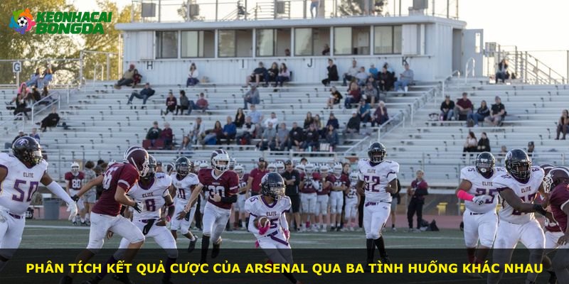 Phân tích kết quả cược của Arsenal qua ba tình huống khác nhau