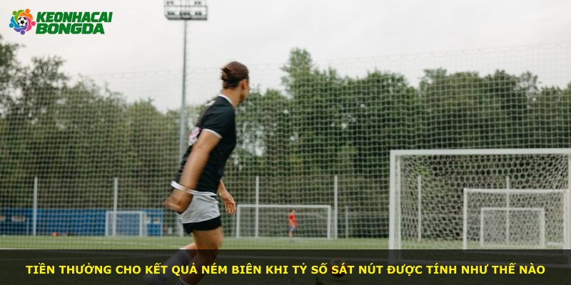 Tiền thưởng cho kết quả ném biên khi tỷ số sát nút được tính như thế nào