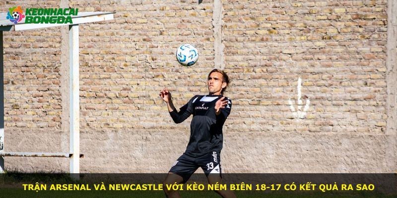 Trận Arsenal và Newcastle với kèo ném biên 18-17 có kết quả ra sao