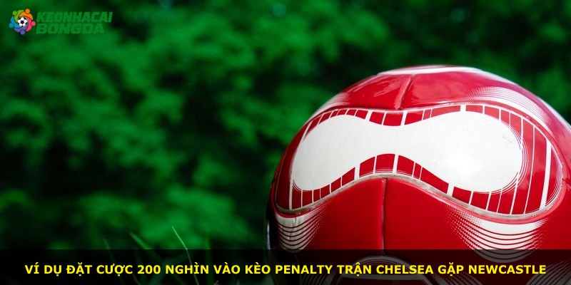 Ví dụ đặt cược 200 nghìn vào kèo Penalty trận Chelsea gặp Newcastle