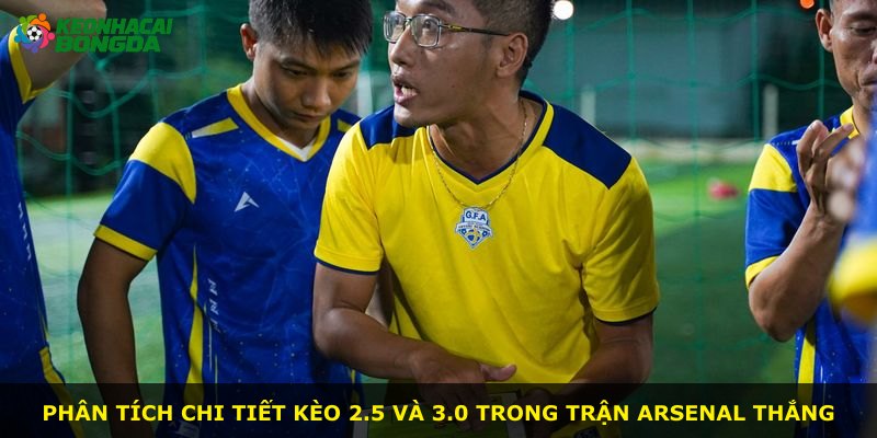 Phân tích chi tiết kèo 2.5 và 3.0 trong trận Arsenal thắng