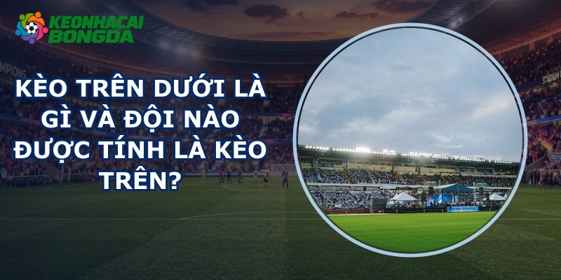 Kèo Trên Dưới Là Gì