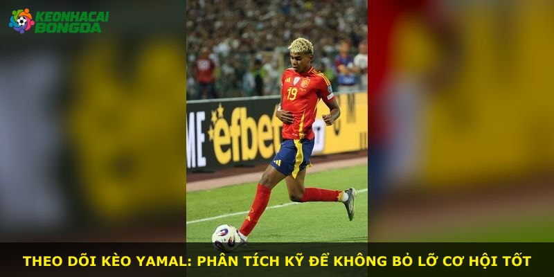 Theo dõi kèo Yamal: phân tích kỹ để không bỏ lỡ cơ hội tốt