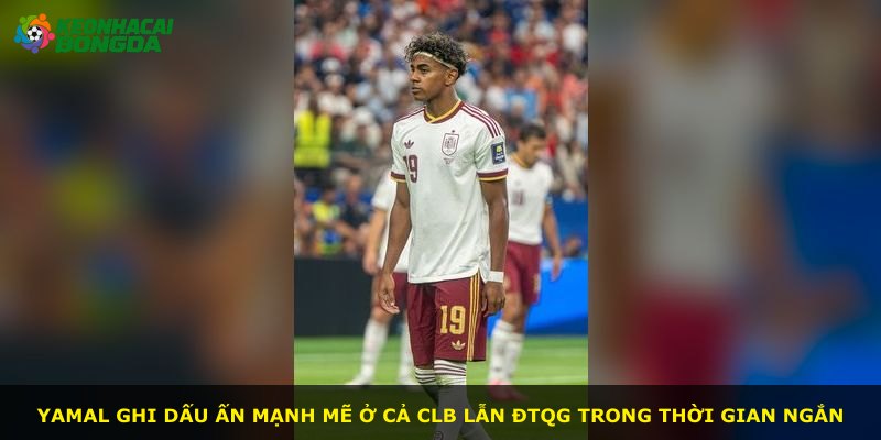 Yamal ghi dấu ấn mạnh mẽ ở cả CLB lẫn ĐTQG trong thời gian ngắn