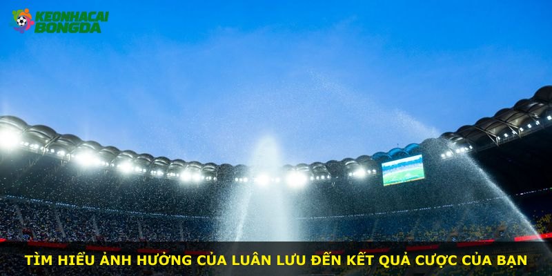 Tìm hiểu ảnh hưởng của luân lưu đến kết quả cược của bạn