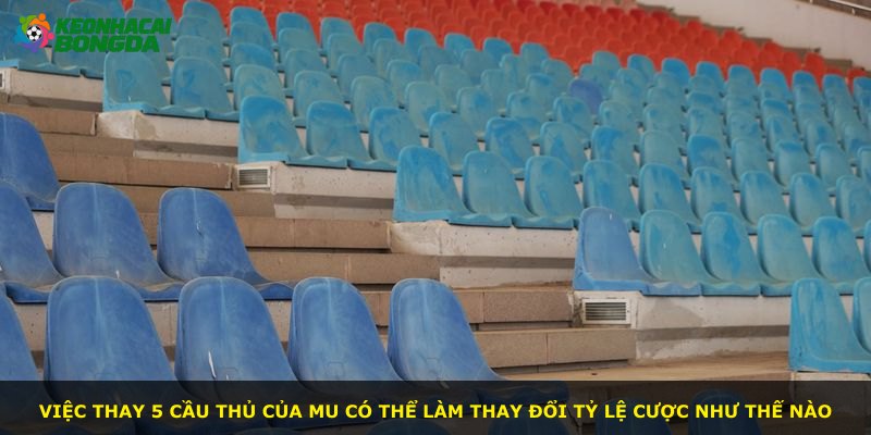 Việc thay 5 cầu thủ của MU có thể làm thay đổi tỷ lệ cược như thế nào