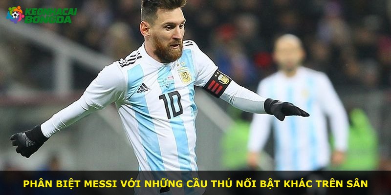 Phân biệt Messi với những cầu thủ nổi bật khác trên sân