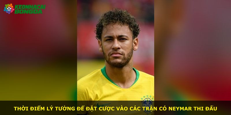 Thời điểm lý tưởng để đặt cược vào các trận có Neymar thi đấu