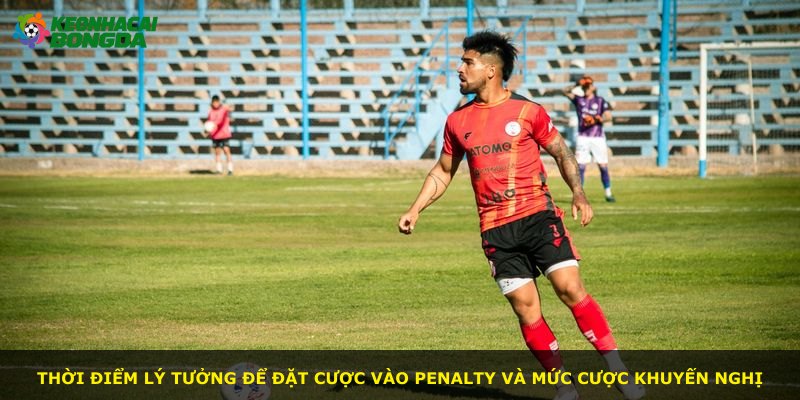 Thời điểm lý tưởng để đặt cược vào penalty và mức cược khuyến nghị