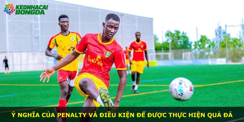 Ý nghĩa của penalty và điều kiện để được thực hiện quả đá