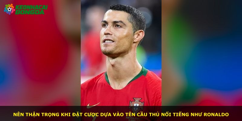Nên thận trọng khi đặt cược dựa vào tên cầu thủ nổi tiếng như Ronaldo