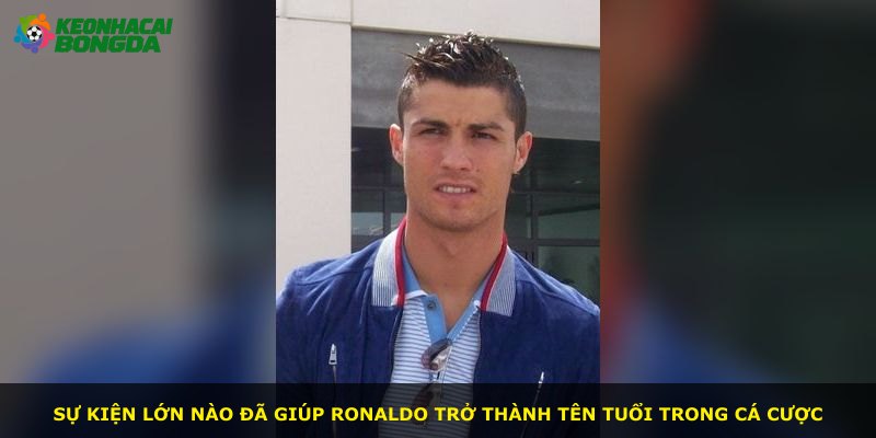 Sự kiện lớn nào đã giúp Ronaldo trở thành tên tuổi trong cá cược