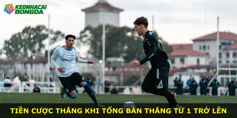 Tiền cược thắng khi tổng bàn thắng từ 1 trở lên
