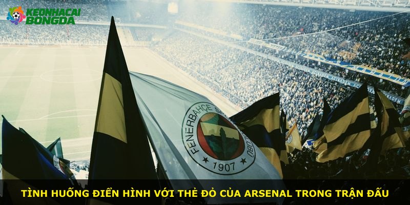 Tình huống điển hình với thẻ đỏ của Arsenal trong trận đấu
