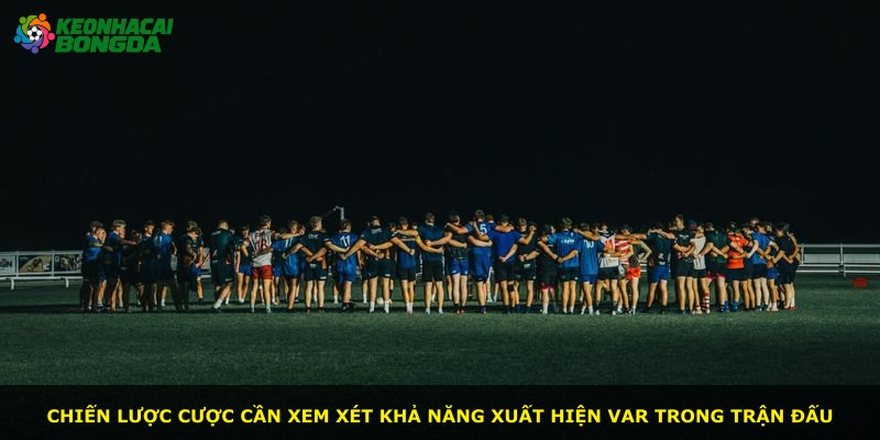 Chiến lược cược cần xem xét khả năng xuất hiện VAR trong trận đấu